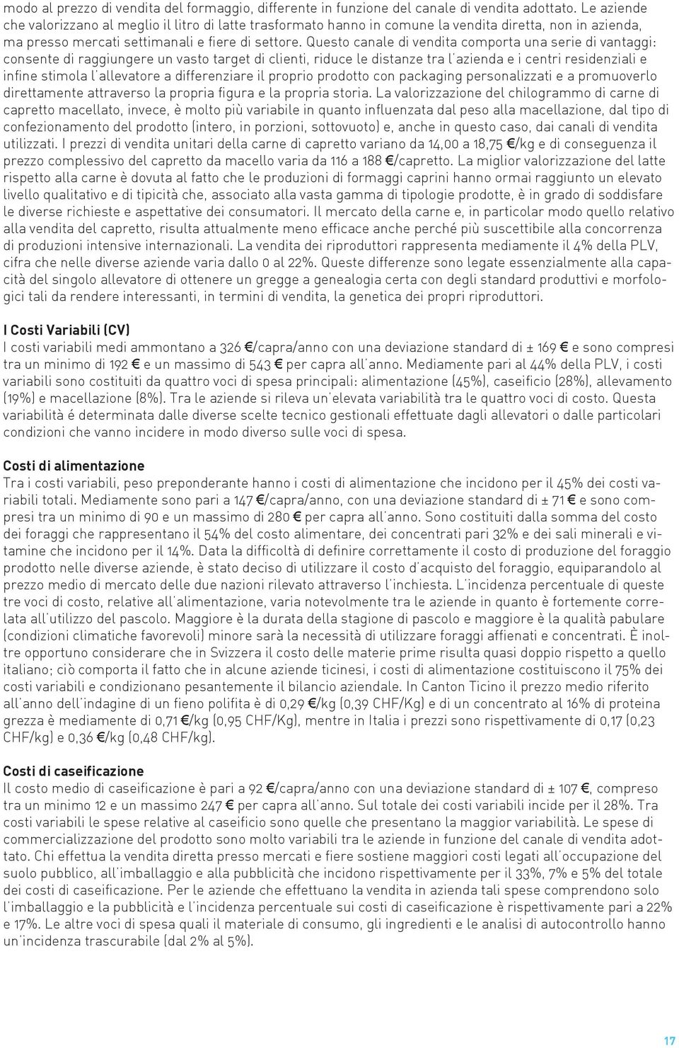 Questo canale di vendita comporta una serie di vantaggi: consente di raggiungere un vasto target di clienti, riduce le distanze tra l azienda e i centri residenziali e infine stimola l allevatore a