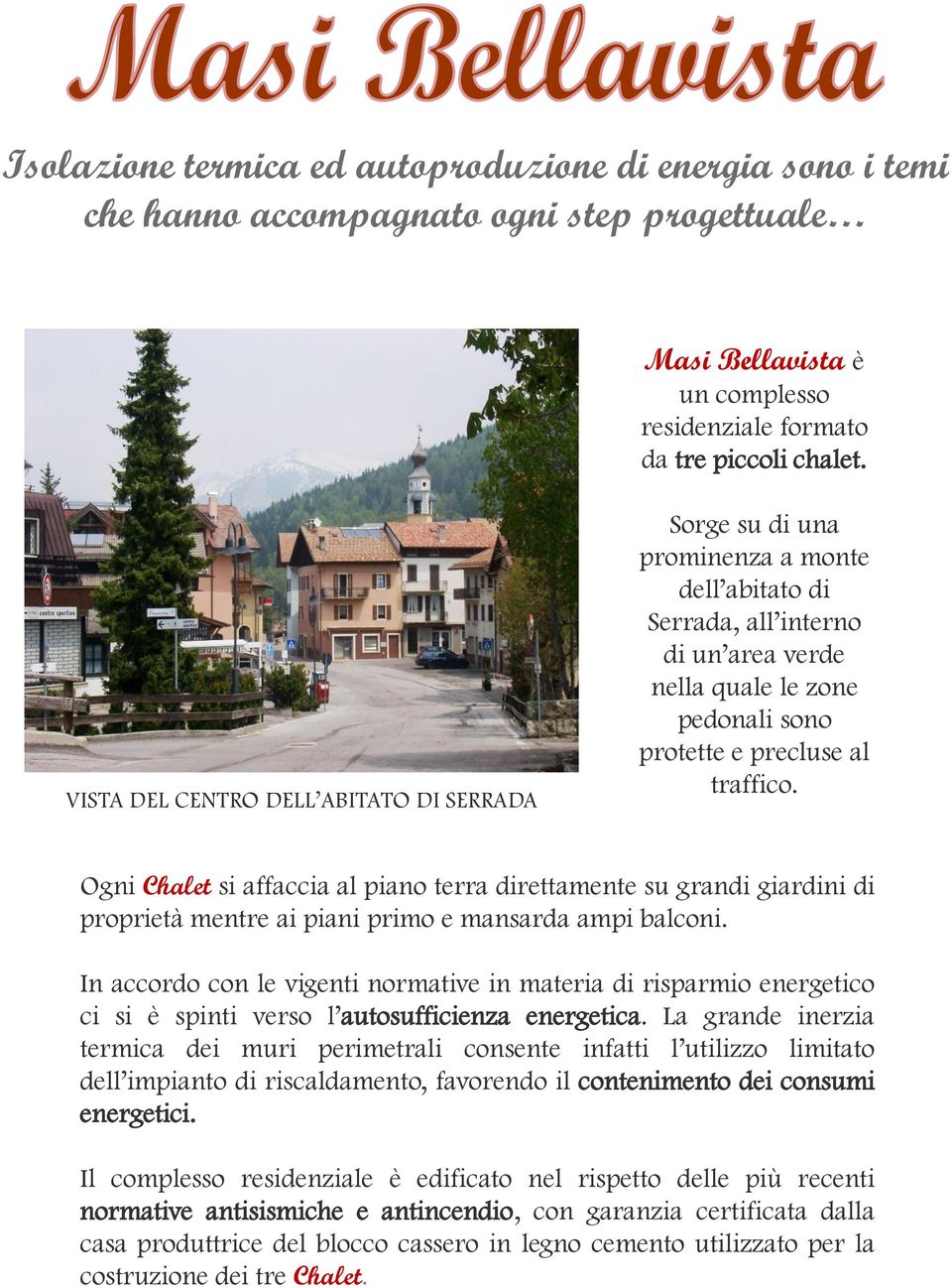 Ogni Chalet si affaccia al piano terra direttamente su grandi giardini di proprietà mentre ai piani primo e mansarda ampi balconi.