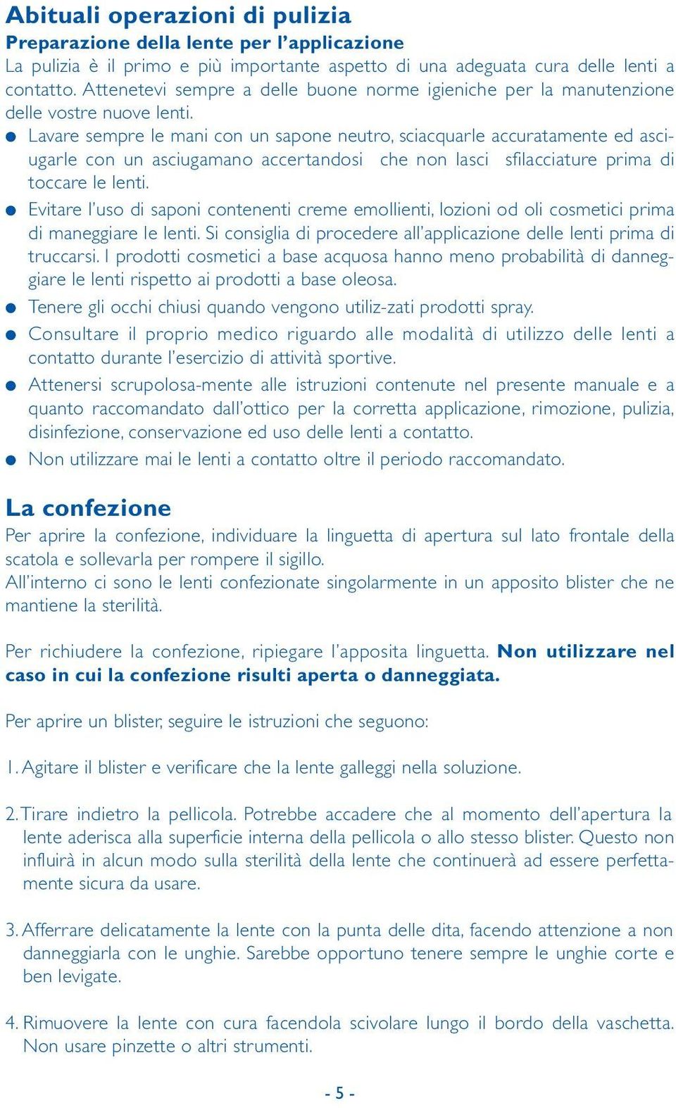 Lavare sempre le mani con un sapone neutro, sciacquarle accuratamente ed asciugarle con un asciugamano accertandosi che non lasci sfilacciature prima di toccare le lenti.