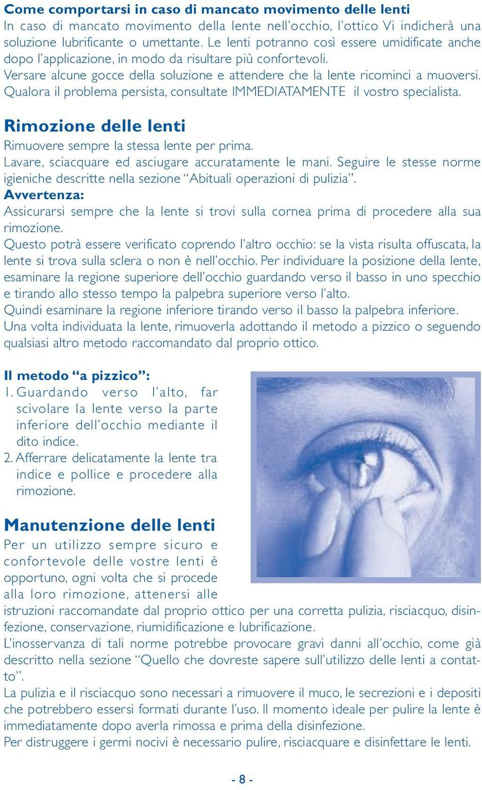 Qualora il problema persista, consultate IMMEDIATAMENTE il vostro specialista. Rimozione delle lenti Rimuovere sempre la stessa lente per prima. Lavare, sciacquare ed asciugare accuratamente le mani.