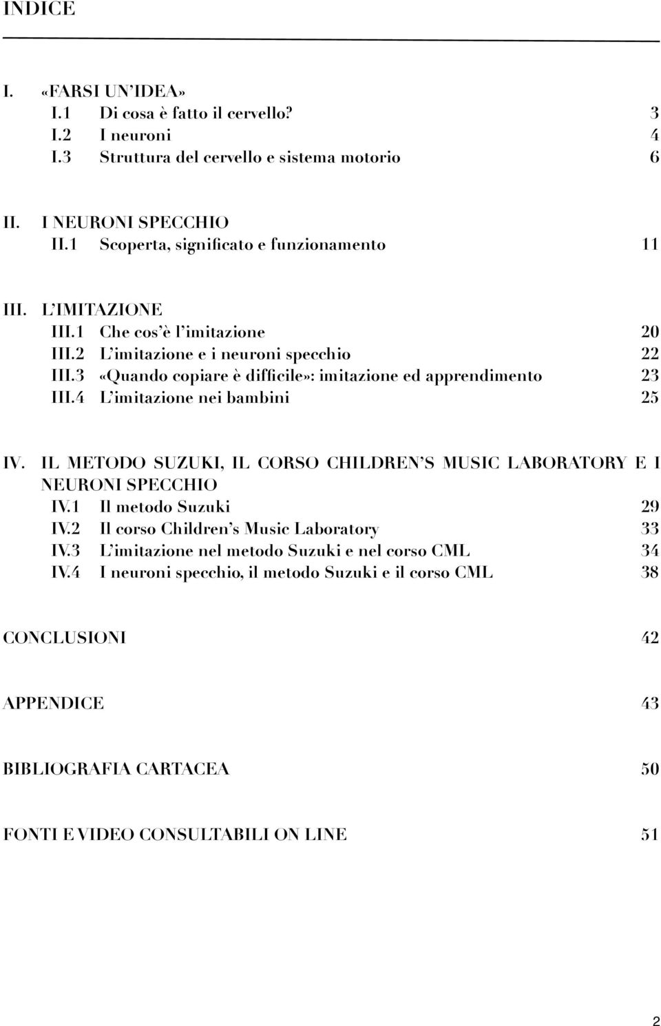 3 «Quando copiare è difficile»: imitazione ed apprendimento 23 III.4 L imitazione nei bambini 25 IV. IL METODO SUZUKI, IL CORSO CHILDREN S MUSIC LABORATORY E I NEURONI SPECCHIO IV.