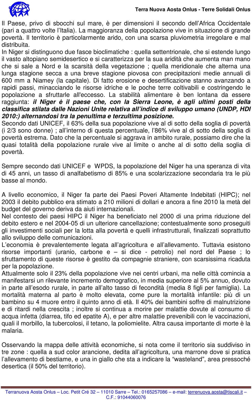 In Niger si distinguono due fasce bioclimatiche : quella settentrionale, che si estende lungo il vasto altopiano semidesertico e si caratterizza per la sua aridità che aumenta man mano che si sale a