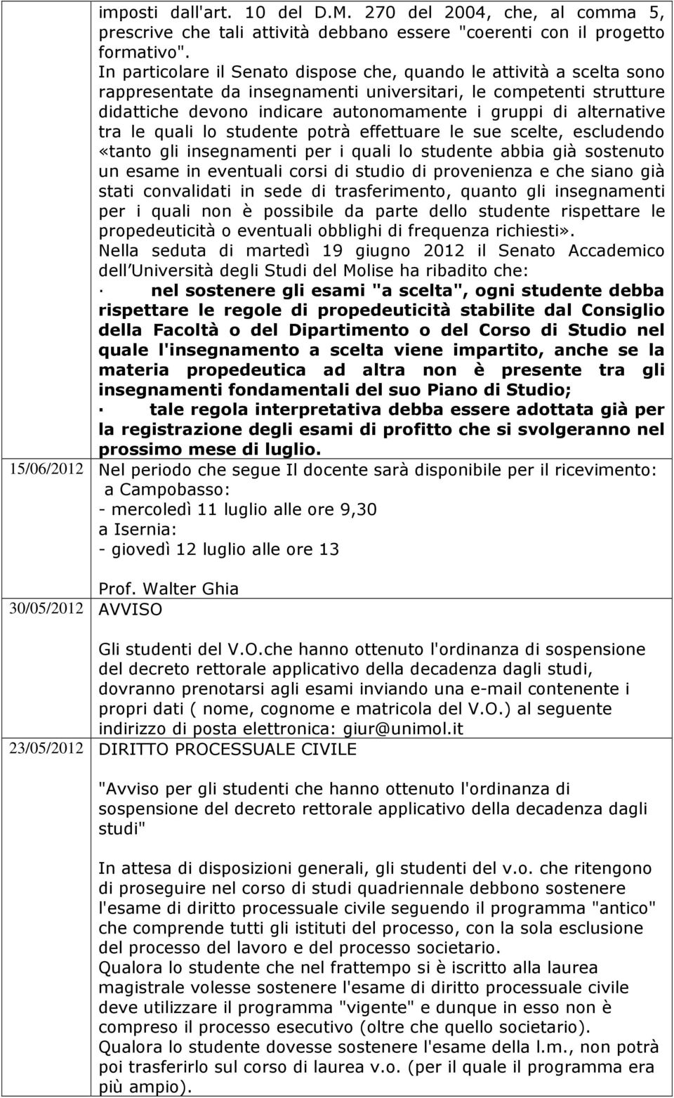 alternative tra le quali lo studente potrà effettuare le sue scelte, escludendo «tanto gli insegnamenti per i quali lo studente abbia già sostenuto un esame in eventuali corsi di studio di