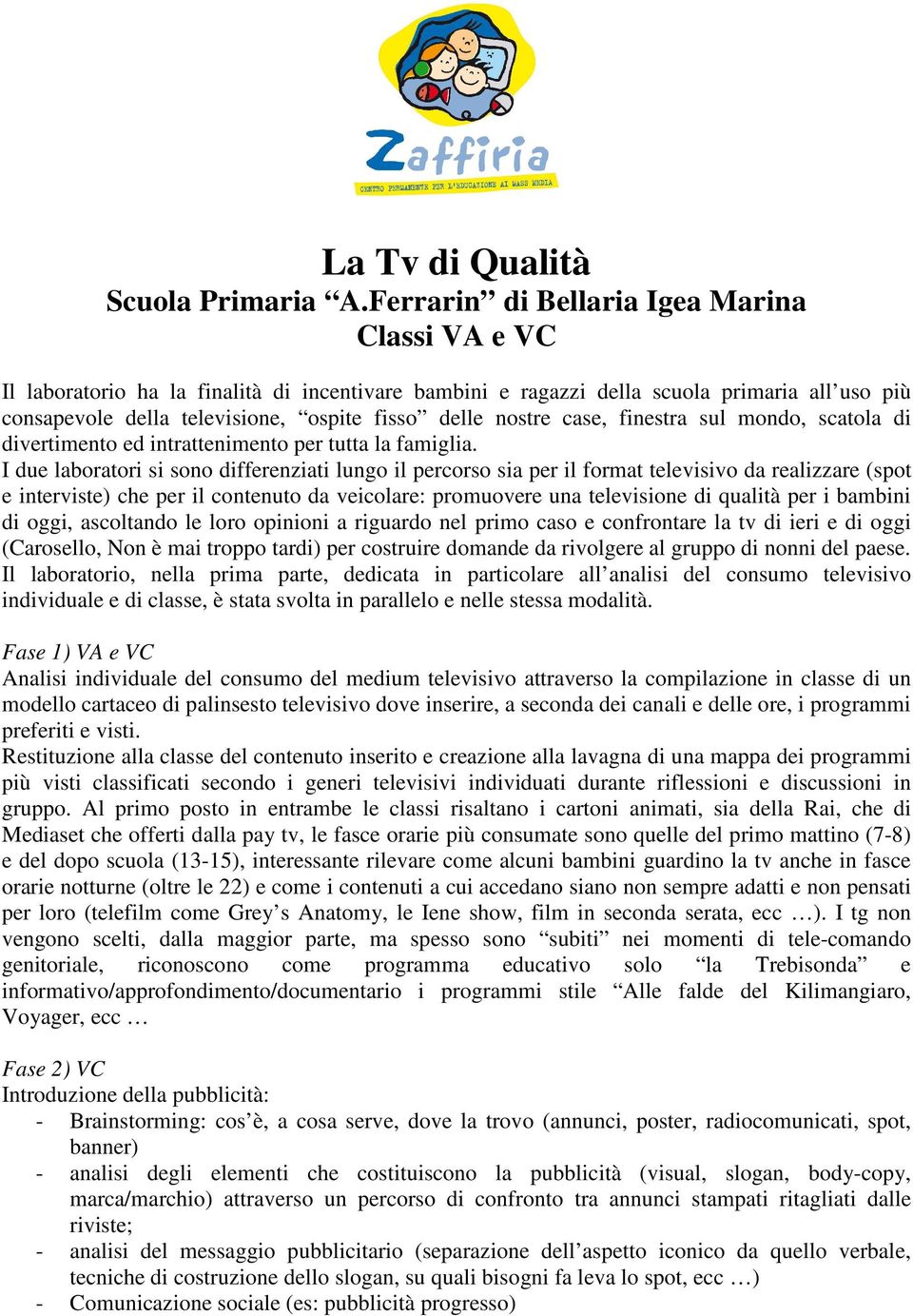 nostre case, finestra sul mondo, scatola di divertimento ed intrattenimento per tutta la famiglia.