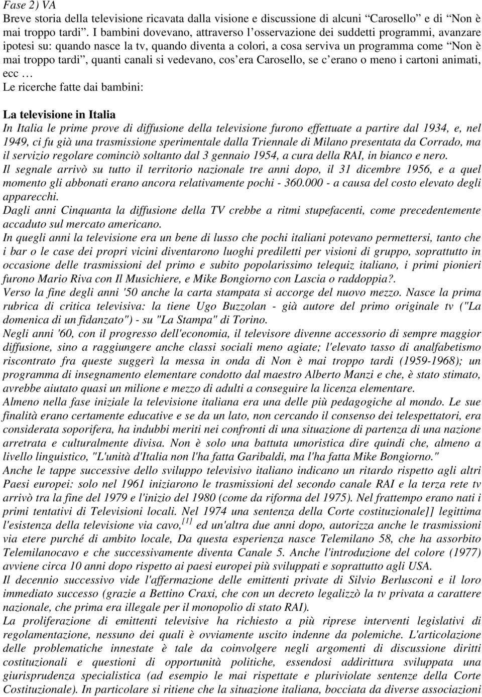 canali si vedevano, cos era Carosello, se c erano o meno i cartoni animati, ecc Le ricerche fatte dai bambini: La televisione in Italia In Italia le prime prove di diffusione della televisione furono