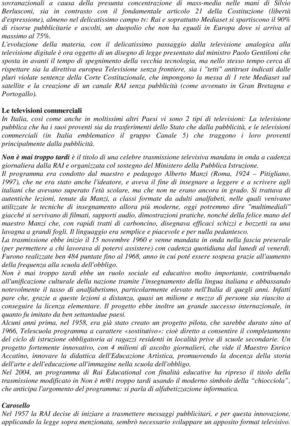 L'evoluzione della materia, con il delicatissimo passaggio dalla televisione analogica alla televisione digitale è ora oggetto di un disegno di legge presentato dal ministro Paolo Gentiloni che