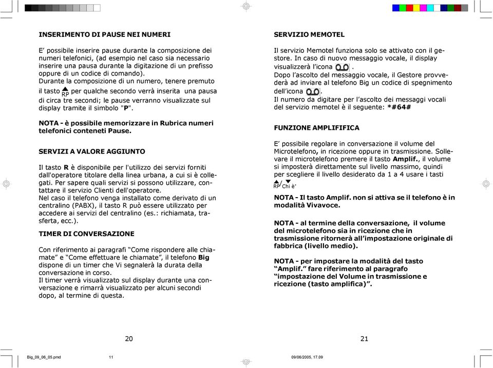 Durante la composizione di un numero, tenere premuto il tasto per qualche secondo verrà inserita una pausa di circa tre secondi; le pause verranno visualizzate sul display tramite il simbolo "P".