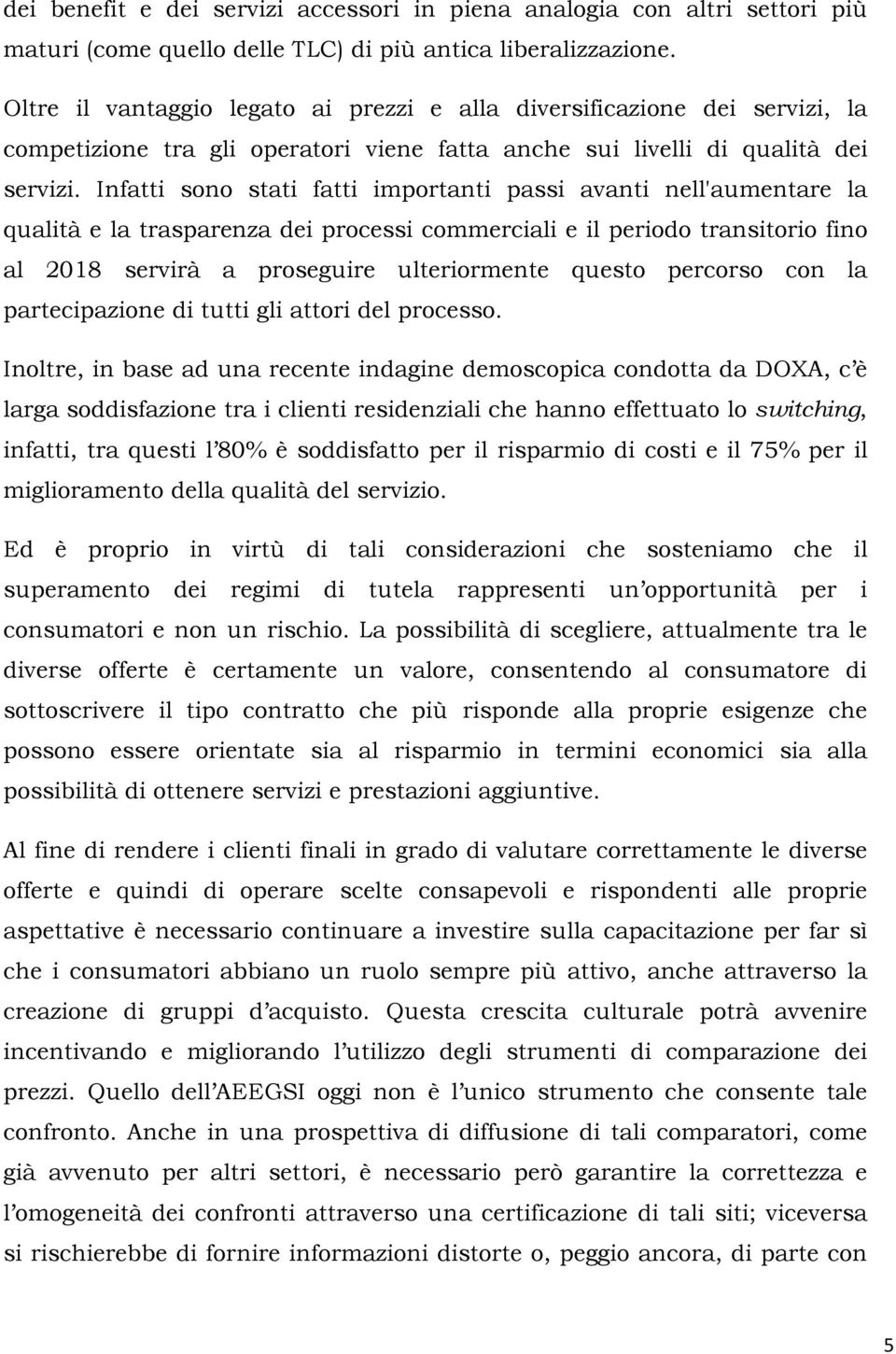 Infatti sono stati fatti importanti passi avanti nell'aumentare la qualità e la trasparenza dei processi commerciali e il periodo transitorio fino al 2018 servirà a proseguire ulteriormente questo