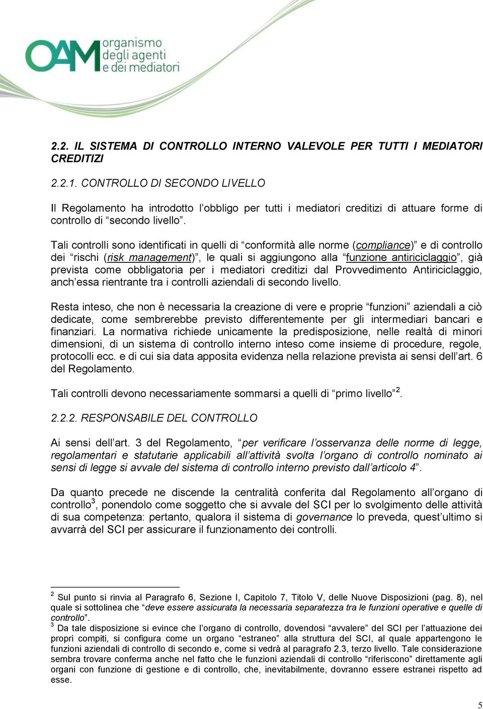 Tali controlli sono identificati in quelli di conformità alle norme (compliance) e di controllo dei rischi (risk management), le quali si aggiungono alla funzione antiriciclaggio, già prevista come