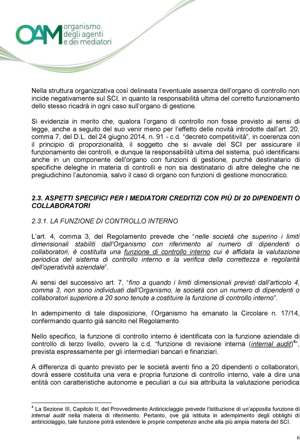 Si evidenzia in merito che, qualora l organo di controllo non fosse previsto ai sensi di legge, anche a seguito del suo venir meno per l effetto delle novità introdotte dall art. 20, comma 7, del D.L.