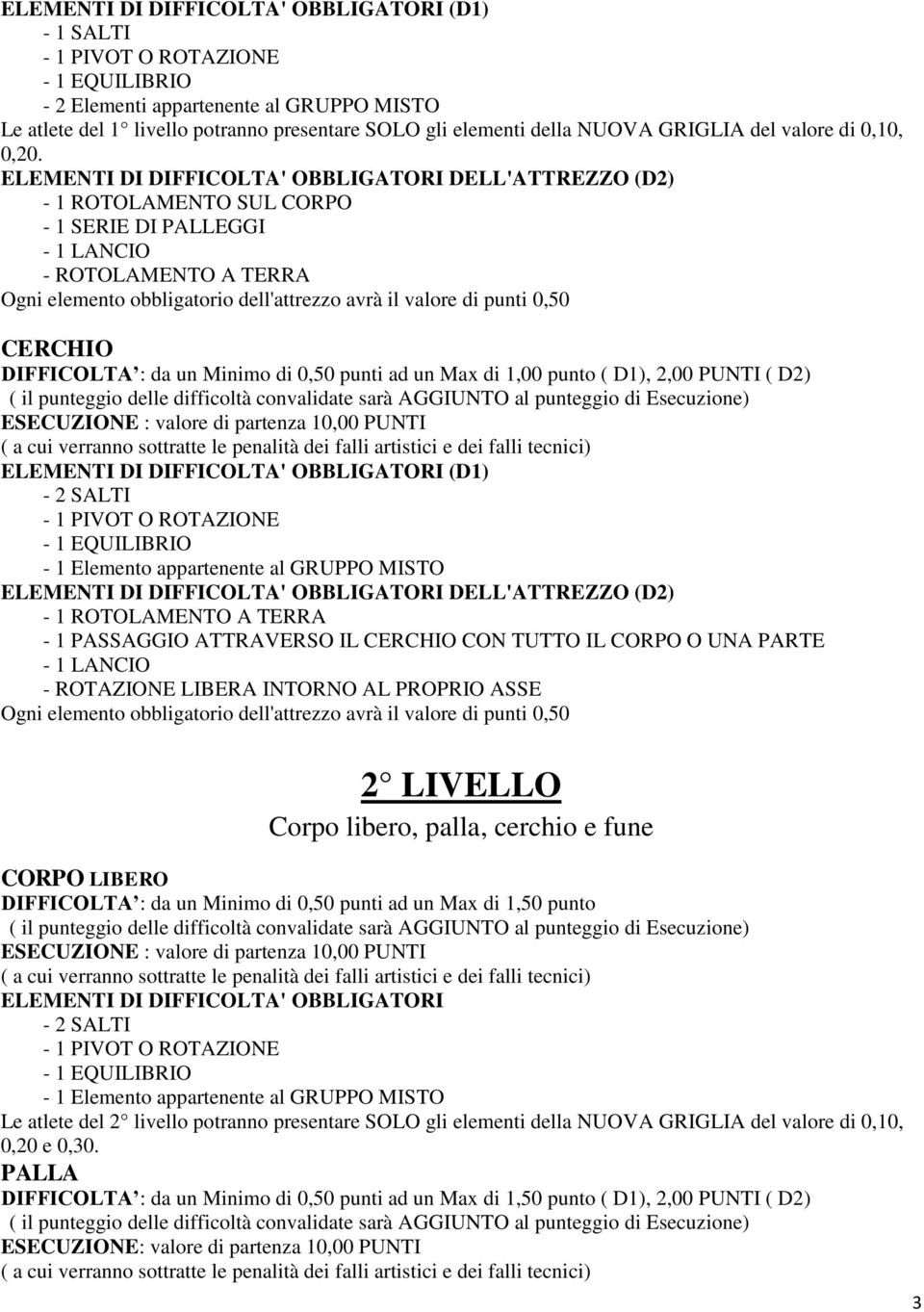 10,00 PUNTI - 1 ROTOLAMENTO A TERRA - 1 PASSAGGIO ATTRAVERSO IL CERCHIO CON TUTTO IL CORPO O UNA PARTE - ROTAZIONE LIBERA INTORNO AL PROPRIO ASSE 2 LIVELLO Corpo libero, palla, cerchio e fune CORPO