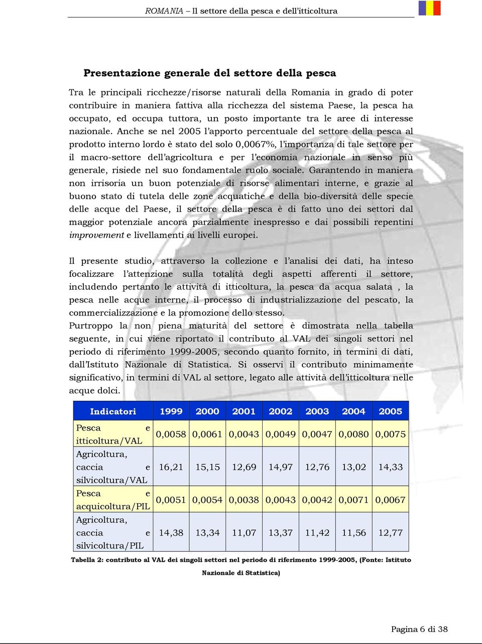 Anche se nel 2005 l apporto percentuale del settore della pesca al prodotto interno lordo è stato del solo 0,0067%, l importanza di tale settore per il macro-settore dell agricoltura e per l economia