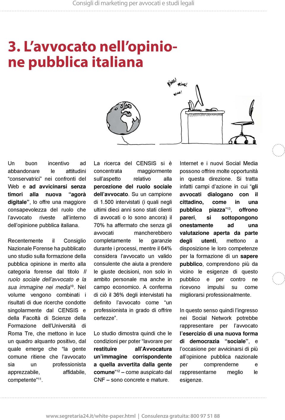 Recentemente il Consiglio Nazionale Forense ha pubblicato uno studio sulla formazione della pubblica opinione in merito alla categoria forense dal titolo Il ruolo sociale dell avvocato e la sua