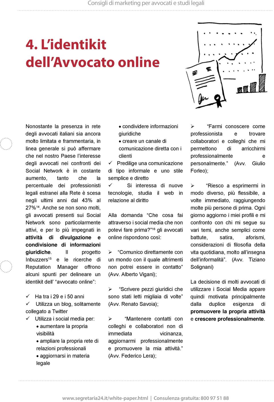 Anche se non sono molti, gli avvocati presenti sui Social Network sono particolarmente attivi, e per lo più impegnati in attività di divulgazione e condivisione di informazioni giuridiche.