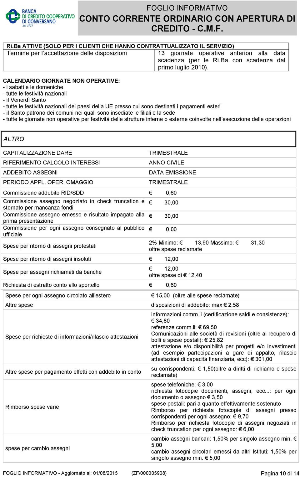 CALENDARIO GIORNATE NON OPERATIVE: - i sabati e le domeniche - tutte le festività nazionali - il Venerdì Santo - tutte le festività nazionali dei paesi della UE presso cui sono destinati i pagamenti