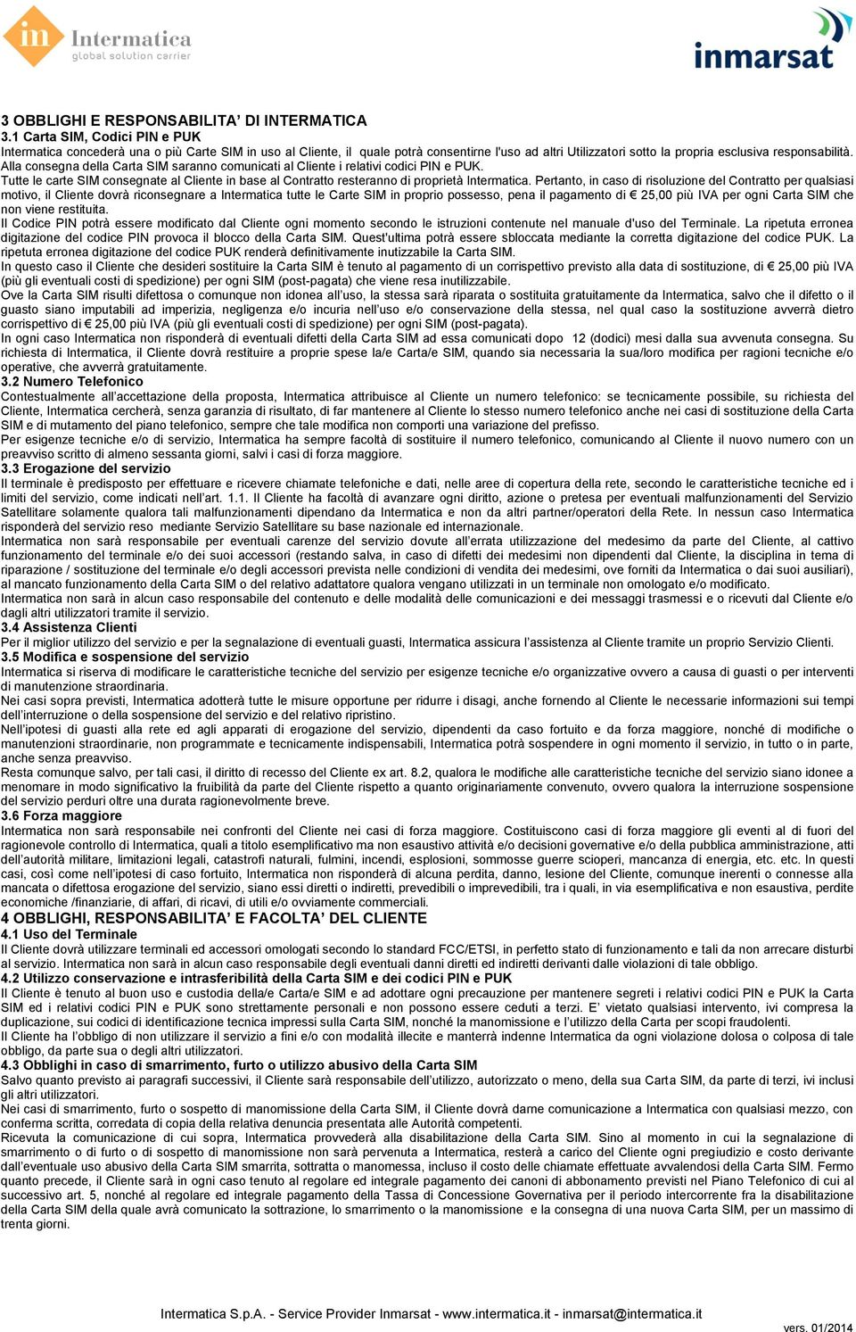 Alla consegna della Carta SIM saranno comunicati al Cliente i relativi codici PIN e PUK. Tutte le carte SIM consegnate al Cliente in base al Contratto resteranno di proprietà Intermatica.