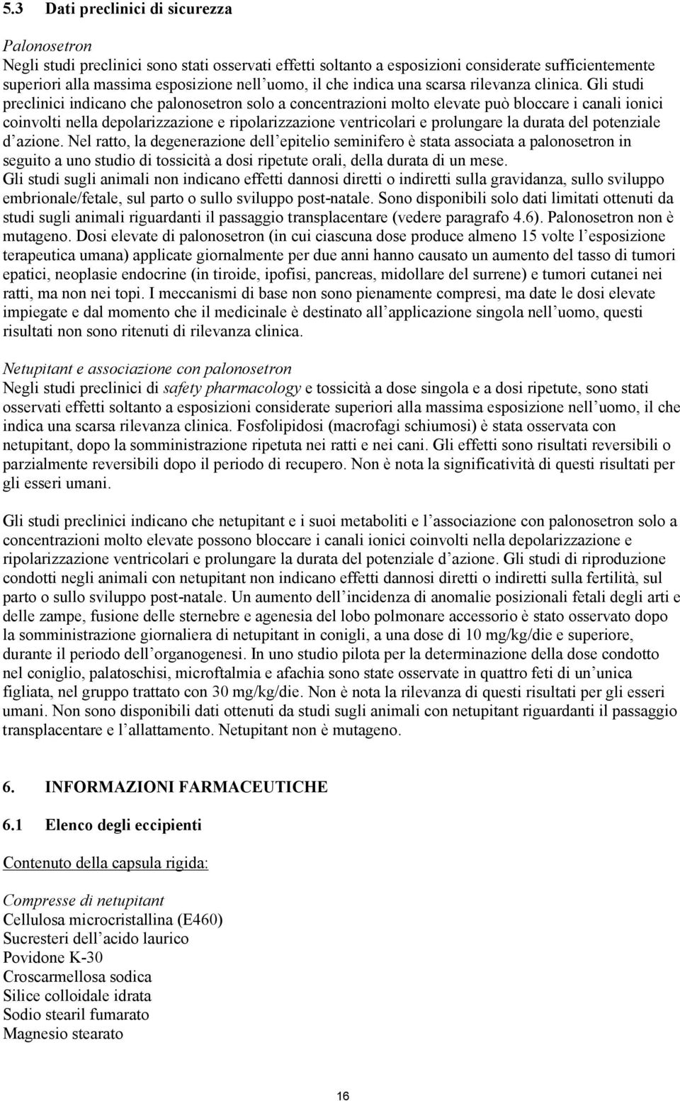 Gli studi preclinici indicano che palonosetron solo a concentrazioni molto elevate può bloccare i canali ionici coinvolti nella depolarizzazione e ripolarizzazione ventricolari e prolungare la durata