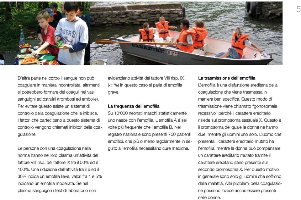 Le persone con una coagulazione nella norma hanno nel loro plasma un attività del fattore VIII risp. del fattore IX fra il 50% ed il 100%.