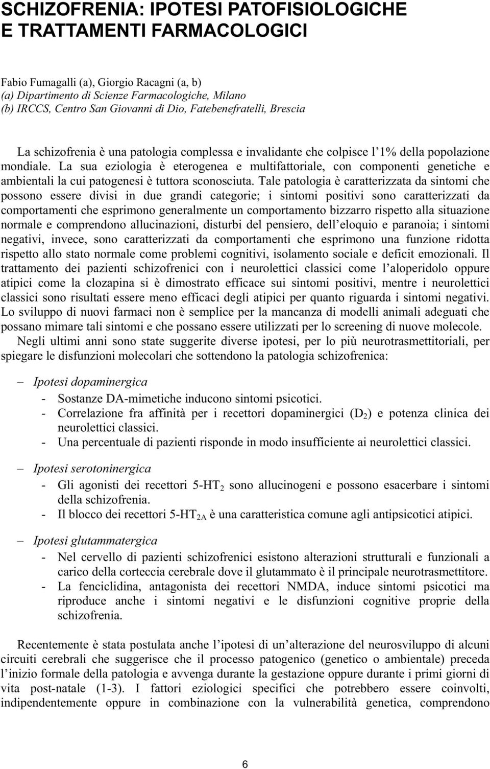 La sua eziologia è eterogenea e multifattoriale, con componenti genetiche e ambientali la cui patogenesi è tuttora sconosciuta.