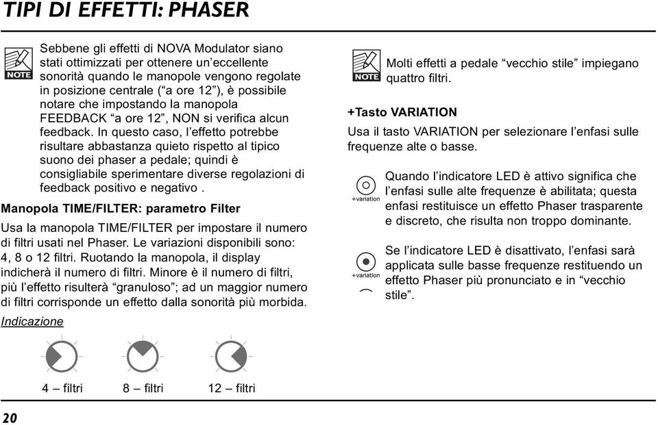 In questo caso, l effetto potrebbe risultare abbastanza quieto rispetto al tipico suono dei phaser a pedale; quindi è consigliabile sperimentare diverse regolazioni di feedback positivo e negativo.