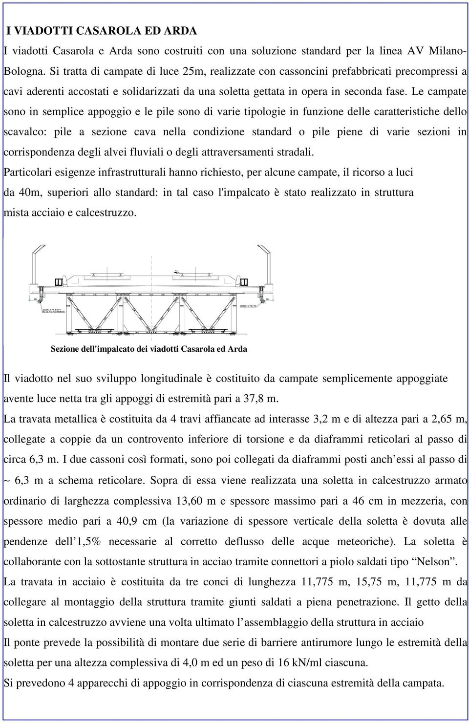 Le campate sono in semplice appoggio e le pile sono di varie tipologie in funzione delle caratteristiche dello scavalco: pile a sezione cava nella condizione standard o pile piene di varie sezioni in