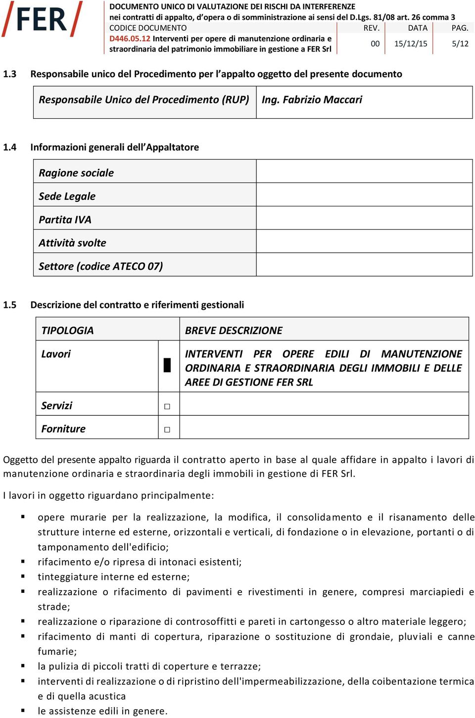 5 Descrizione del contratto e riferimenti gestionali TIPOLOGIA Lavori Servizi Forniture BREVE DESCRIZIONE INTERVENTI PER OPERE EDILI DI MANUTENZIONE ORDINARIA E STRAORDINARIA DEGLI IMMOBILI E DELLE