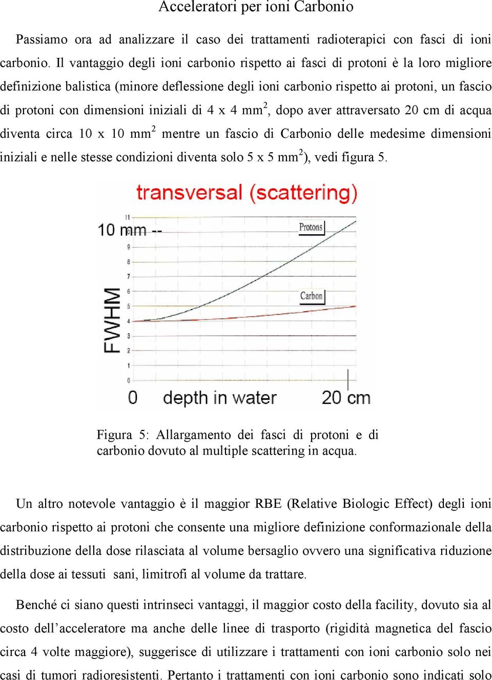 iniziali di 4 x 4 mm 2, dopo aver attraversato 20 cm di acqua diventa circa 10 x 10 mm 2 mentre un fascio di Carbonio delle medesime dimensioni iniziali e nelle stesse condizioni diventa solo 5 x 5