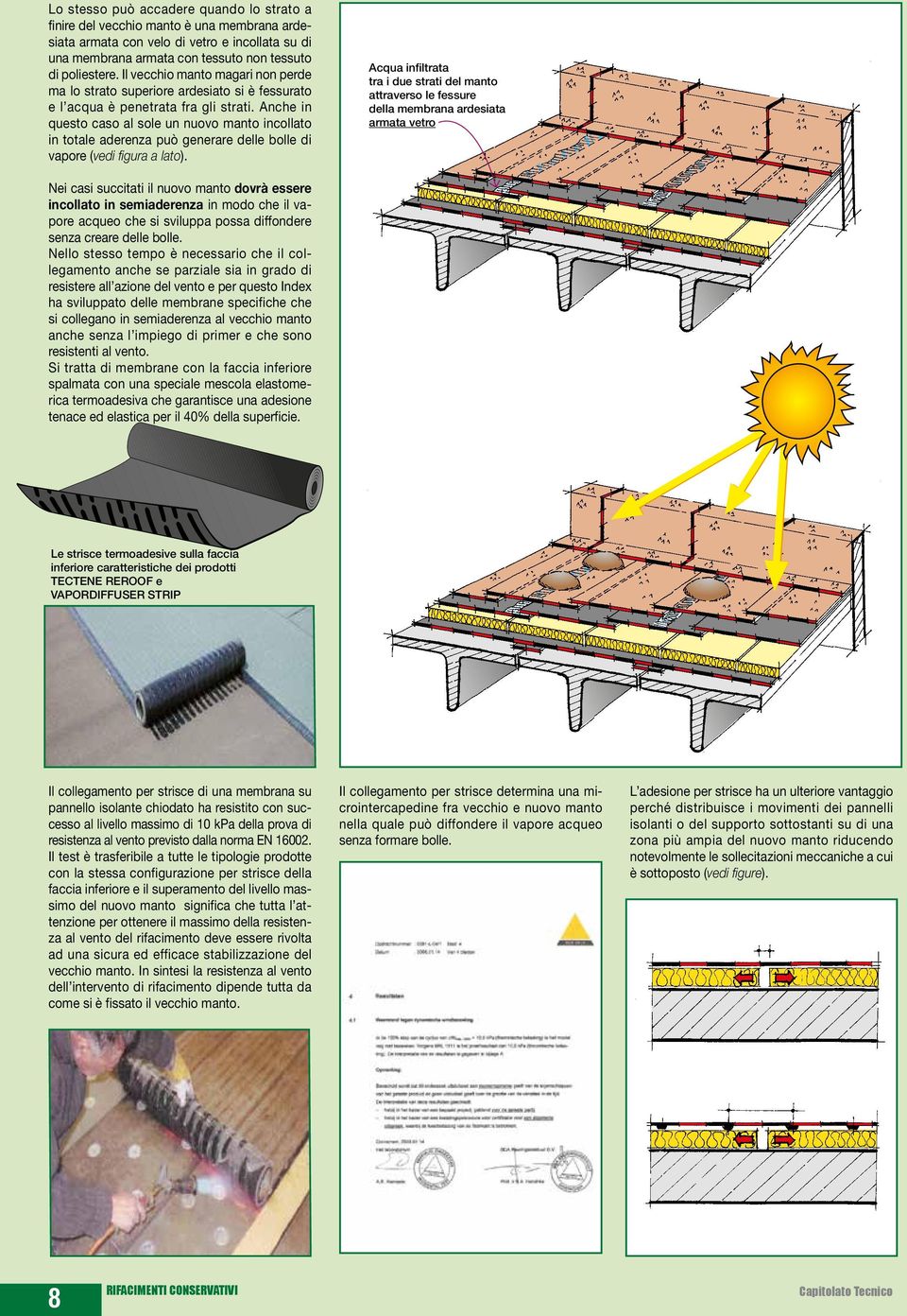 Anche in questo caso al sole un nuovo manto incollato in totale aderenza può generare delle bolle di vapore (vedi figura a lato).