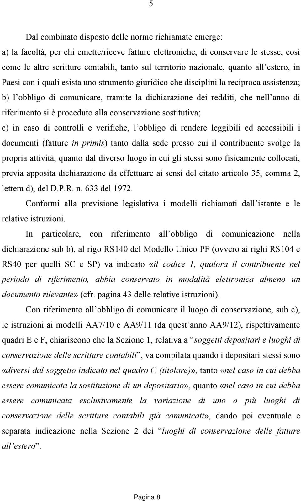 che nell anno di riferimento si è proceduto alla conservazione sostitutiva; c) in caso di controlli e verifiche, l obbligo di rendere leggibili ed accessibili i documenti (fatture in primis) tanto