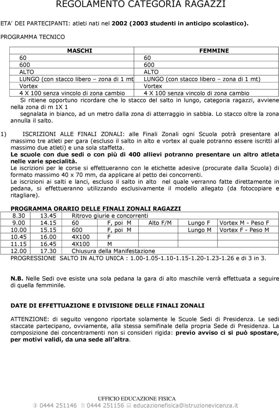 di zona cambio Si ritiene opportuno ricordare che lo stacco del salto in lungo, categoria ragazzi, avviene nella zona di m 1X 1 segnalata in bianco, ad un metro dalla zona di atterraggio in sabbia.