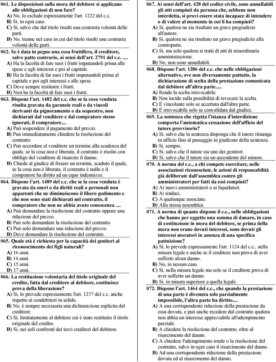 Se è data in pegno una cosa fruttifera, il creditore, salvo patto contrario, ai sensi dell'art. 2791 del c.c.... A) Ha la facoltà di fare suoi i frutti imputandoli prima alle spese e agli interessi e poi al capitale.