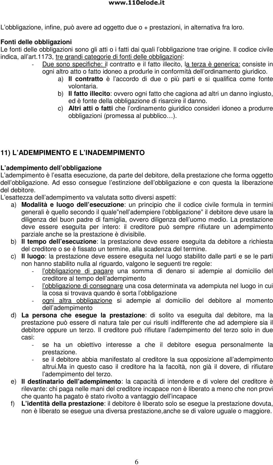 1173, tre grandi categorie di fonti delle obbligazioni: - Due sono specifiche: il contratto e il fatto illecito, la terza è generica: consiste in ogni altro atto o fatto idoneo a produrle in