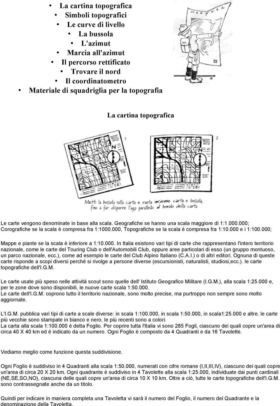 000, Topografiche se la scala è compresa fra 1:10.000 e i 1:100.000; Mappe e piante se la scala è inferiore a 1:10.000. In Italia esistono vari tipi di carte che rappresentano l'intero territorio