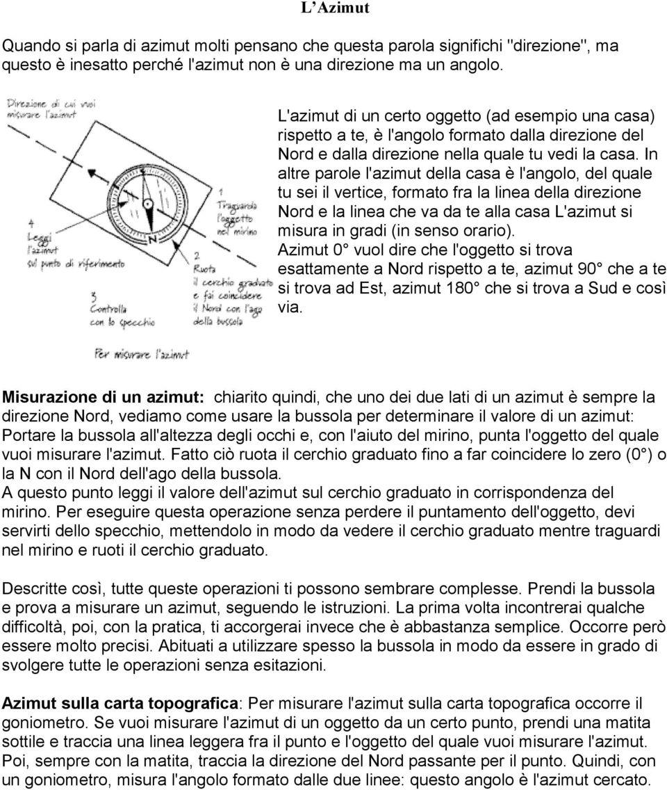 In altre parole l'azimut della casa è l'angolo, del quale tu sei il vertice, formato fra la linea della direzione Nord e la linea che va da te alla casa L'azimut si misura in gradi (in senso orario).