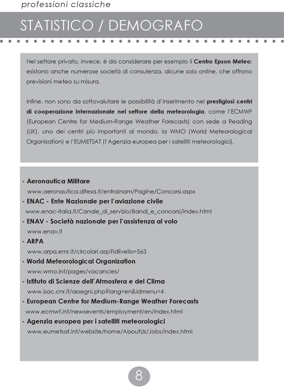 Infine, non sono da sottovalutare le possibilità d inserimento nei prestigiosi centri di cooperazione internazionale nel settore della meteorologia, come l ECMWF (European Centre for Medium-Range