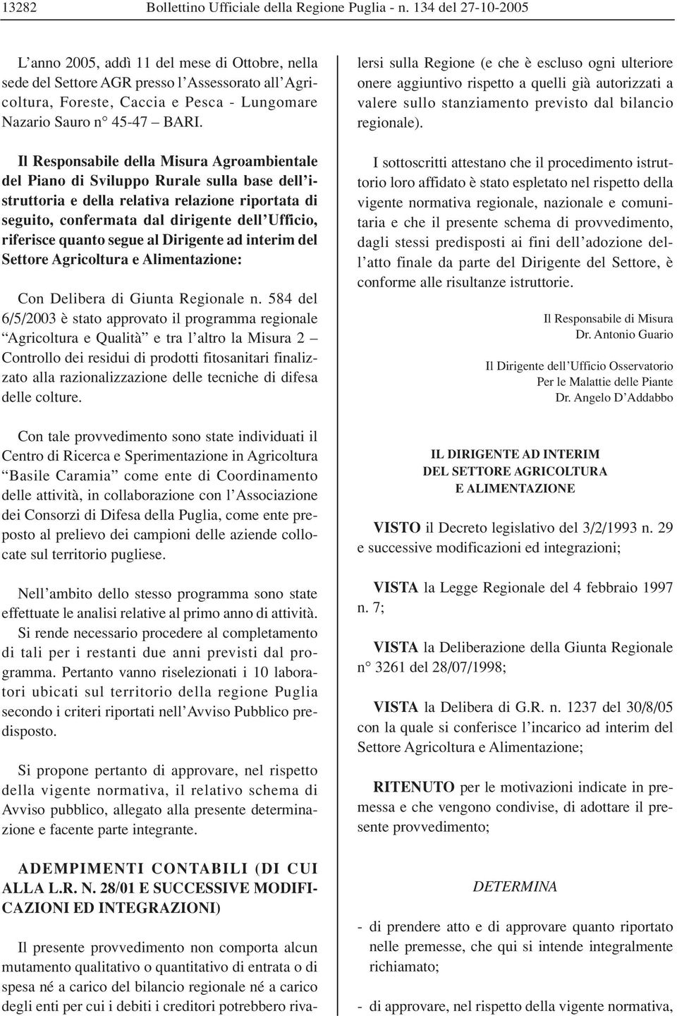 Il Responsabile della Misura Agroambientale del Piano di Sviluppo Rurale sulla base dell istruttoria e della relativa relazione riportata di seguito, confermata dal dirigente dell Ufficio, riferisce