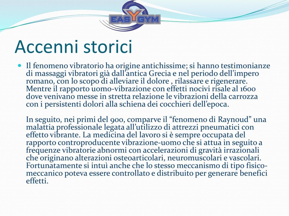 Mentre il rapporto uomo-vibrazione con effetti nocivi risale al 1600 dove venivano messe in stretta relazione le vibrazioni della carrozza con i persistenti dolori alla schiena dei cocchieri dell