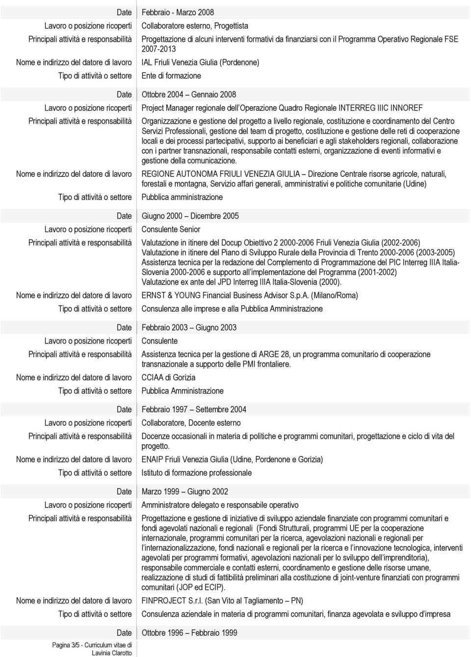 gestione del progetto a livello regionale, costituzione e coordinamento del Centro Servizi Professionali, gestione del team di progetto, costituzione e gestione delle reti di cooperazione locali e