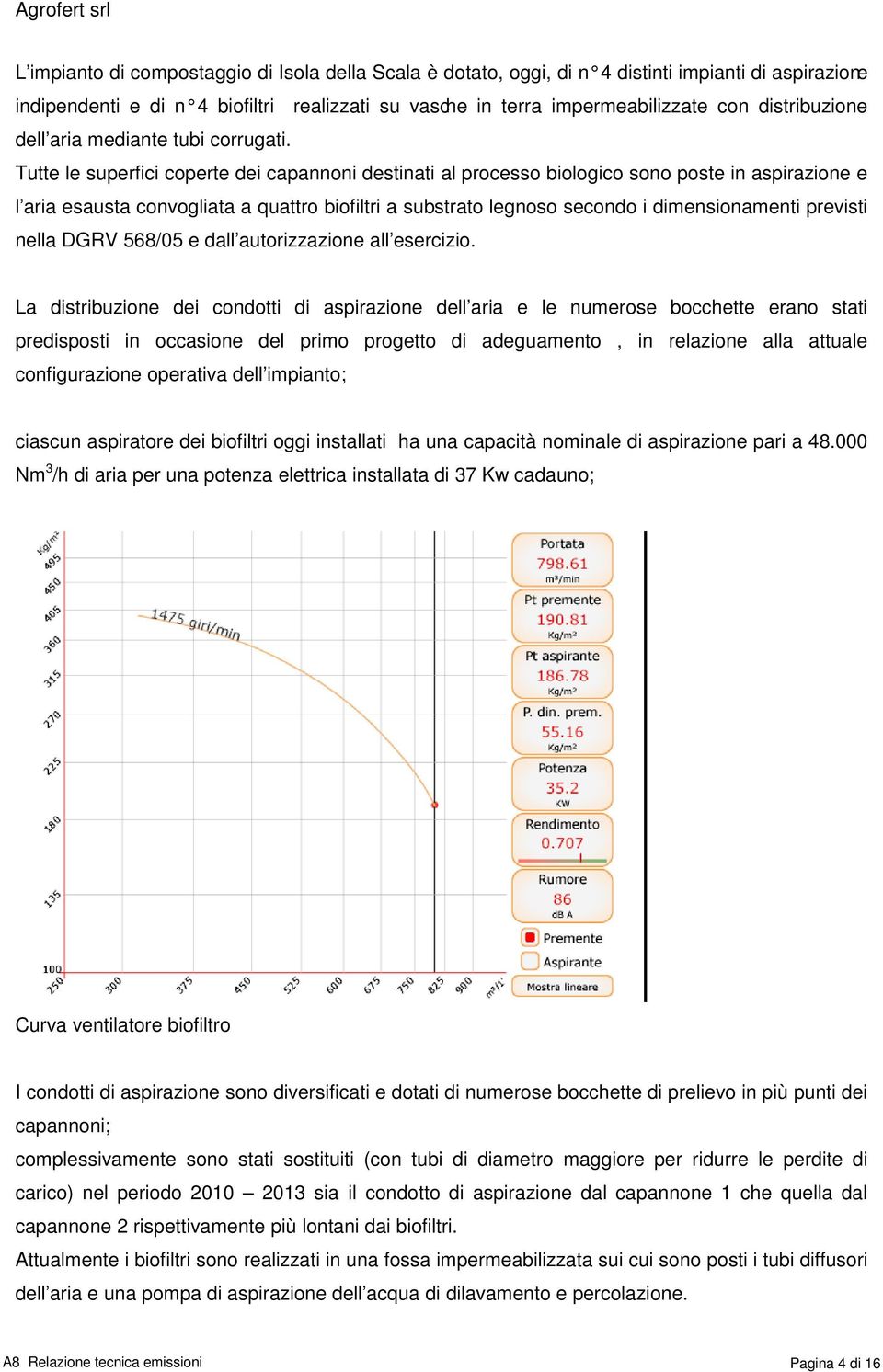 Tutte le superfici coperte dei capannoni destinati al processo biologico sono poste in aspirazione e l aria esausta convogliata a quattro biofiltri a substrato legnoso secondo i dimensionamenti