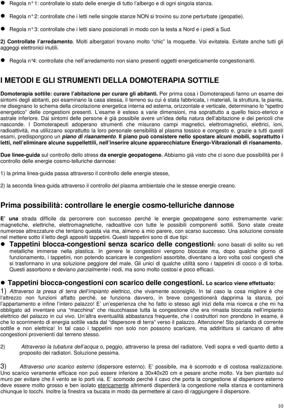 Evitate anche tutti gli aggeggi elettronici inutili. Regola n 4: controllate che nell arredamento non siano presenti oggetti energeticamente congestionanti.