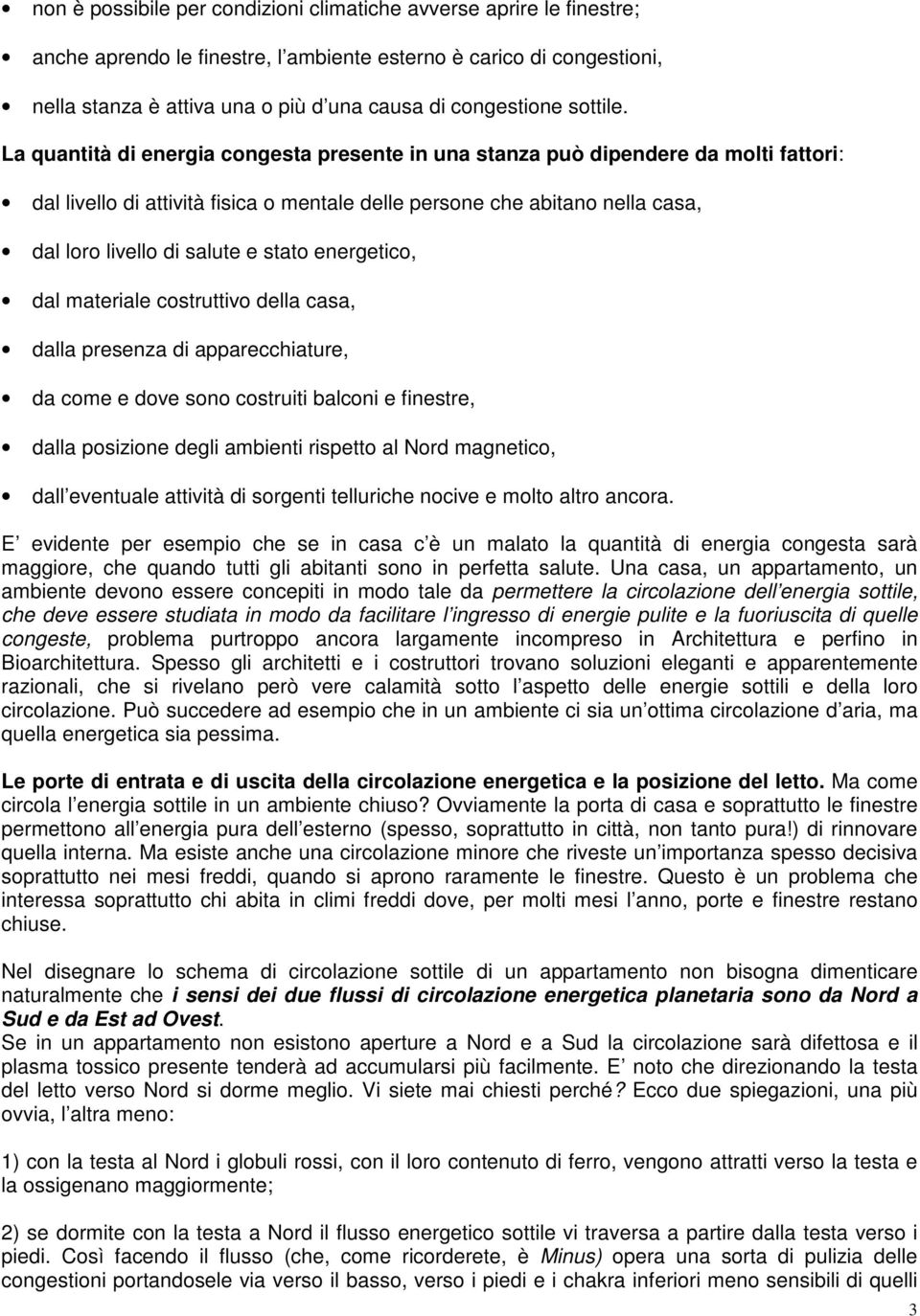 La quantità di energia congesta presente in una stanza può dipendere da molti fattori: dal livello di attività fisica o mentale delle persone che abitano nella casa, dal loro livello di salute e