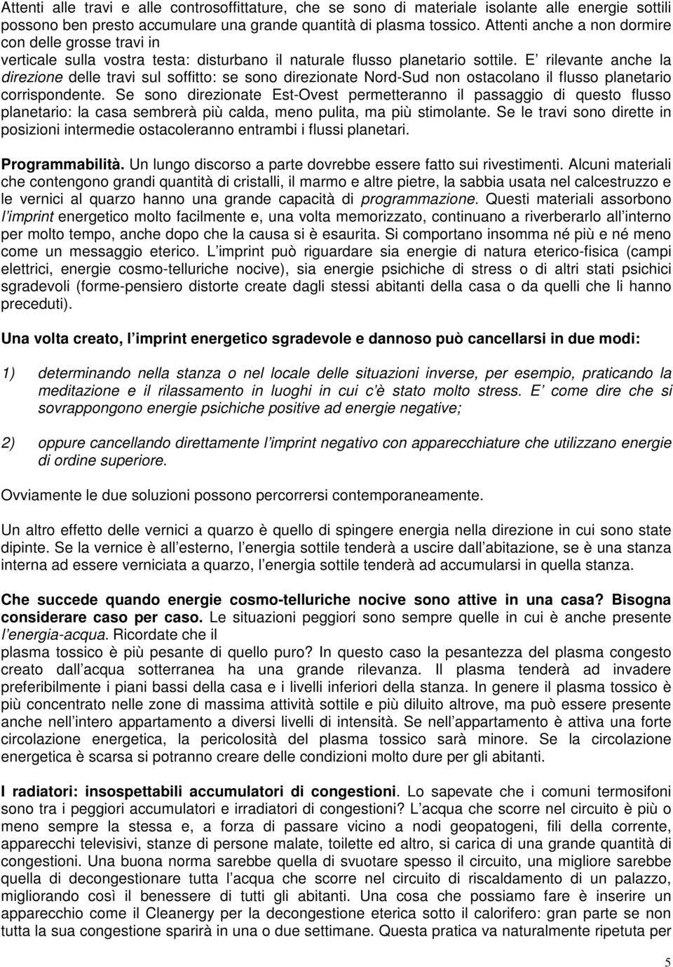 E rilevante anche la direzione delle travi sul soffitto: se sono direzionate Nord-Sud non ostacolano il flusso planetario corrispondente.