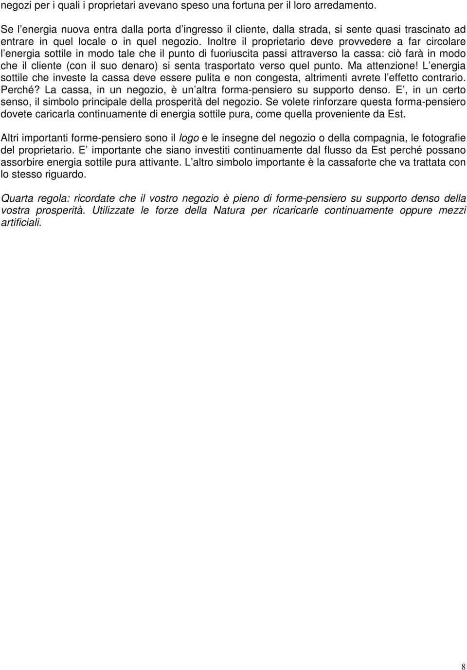 Inoltre il proprietario deve provvedere a far circolare l energia sottile in modo tale che il punto di fuoriuscita passi attraverso la cassa: ciò farà in modo che il cliente (con il suo denaro) si