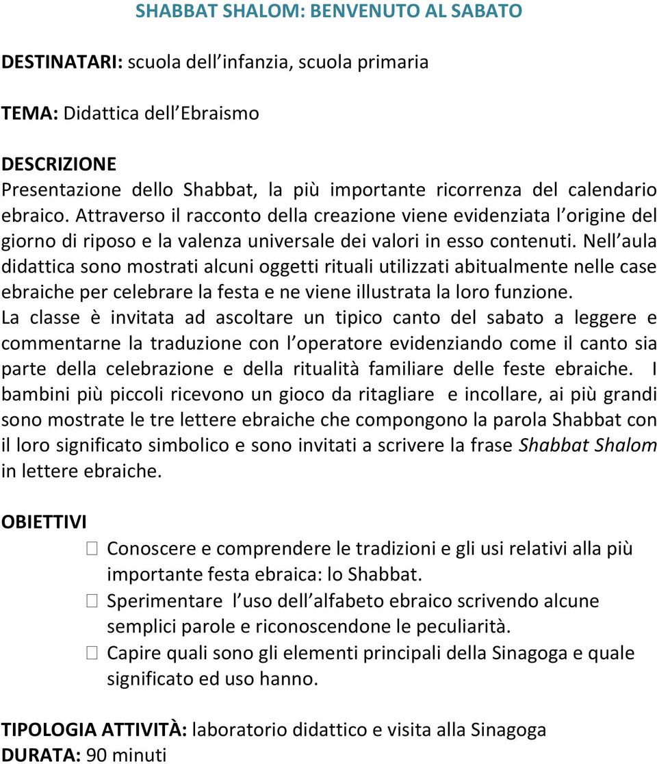 Nell aula didattica sono mostrati alcuni oggetti rituali utilizzati abitualmente nelle case ebraiche per celebrare la festa e ne viene illustrata la loro funzione.