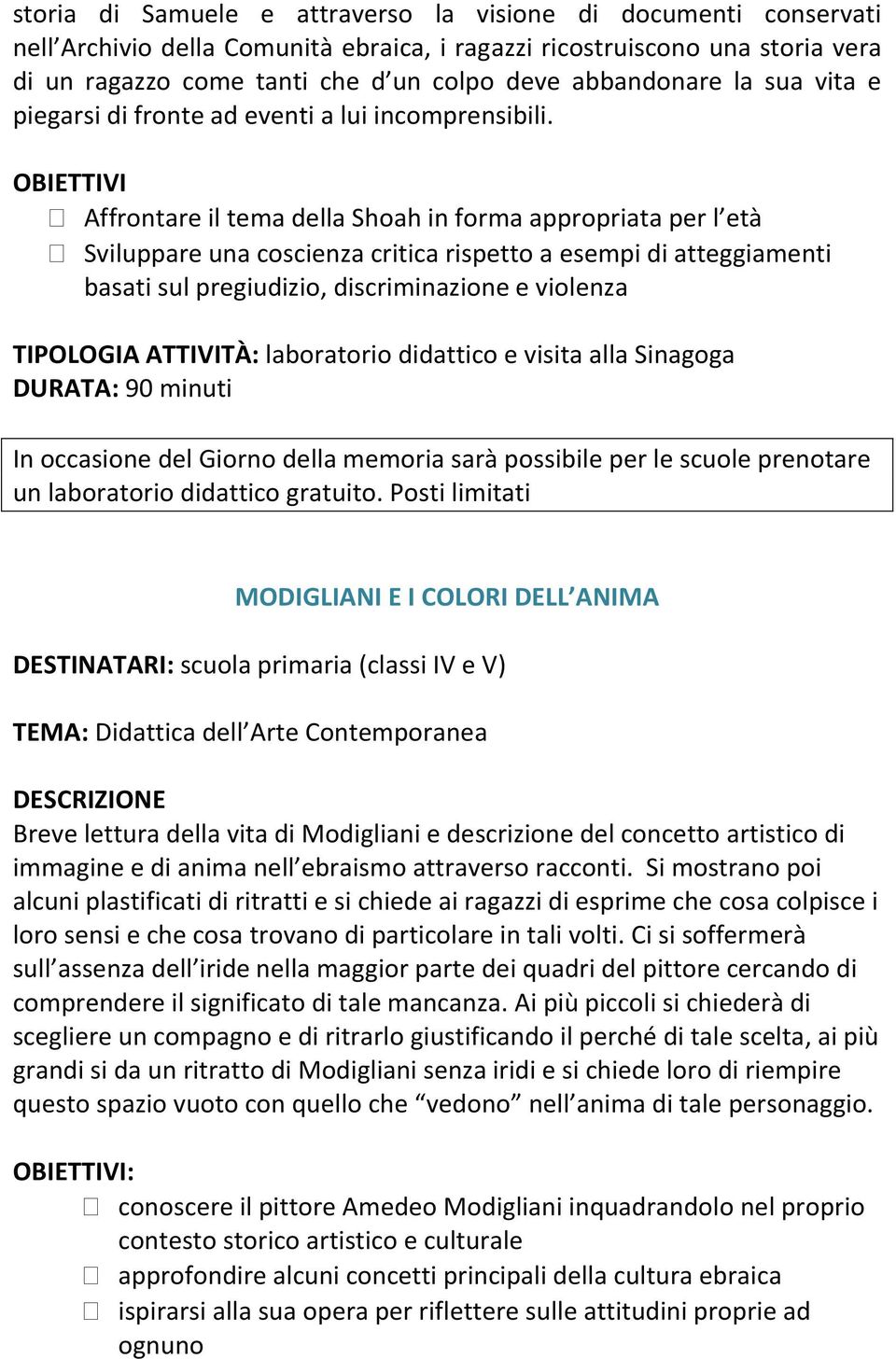 OBIETTIVI Affrontare il tema della Shoah in forma appropriata per l età Sviluppare una coscienza critica rispetto a esempi di atteggiamenti basati sul pregiudizio, discriminazione e violenza