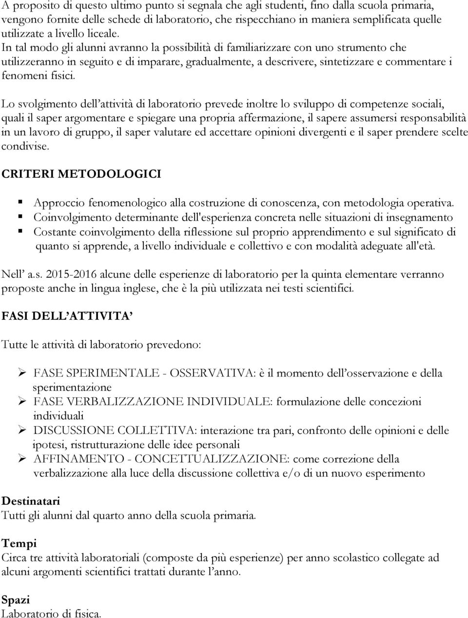 In tal modo gli alunni avranno la possibilità di familiarizzare con uno strumento che utilizzeranno in seguito e di imparare, gradualmente, a descrivere, sintetizzare e commentare i fenomeni fisici.