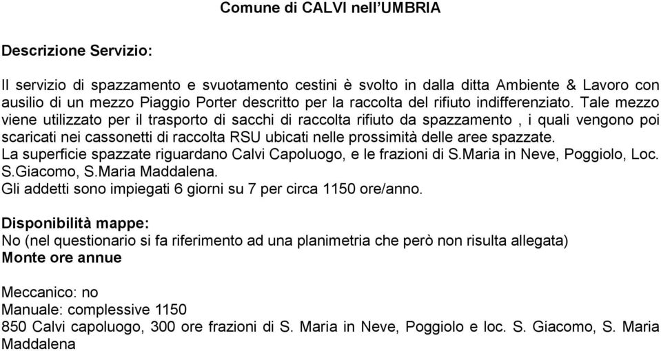 Tale mezzo viene utilizzato per il trasporto di sacchi di raccolta rifiuto da spazzamento, i quali vengono poi scaricati nei cassonetti di raccolta RSU ubicati nelle prossimità delle aree spazzate.