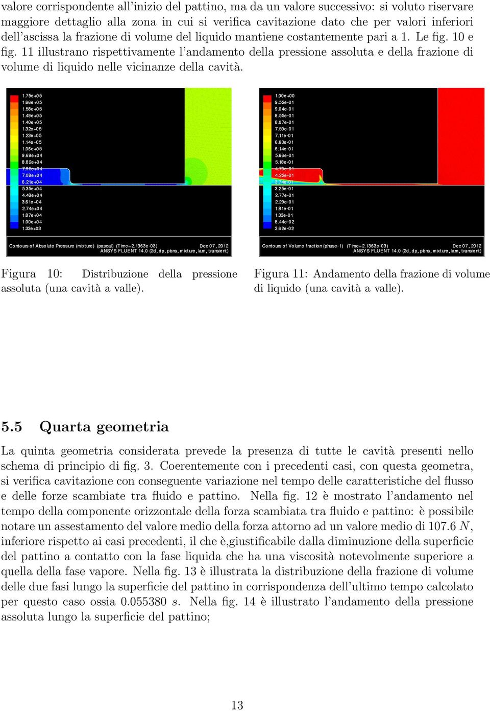 11 illustrano rispettivamente l andamento della pressione assoluta e della frazione di volume di liquido nelle vicinanze della cavità.