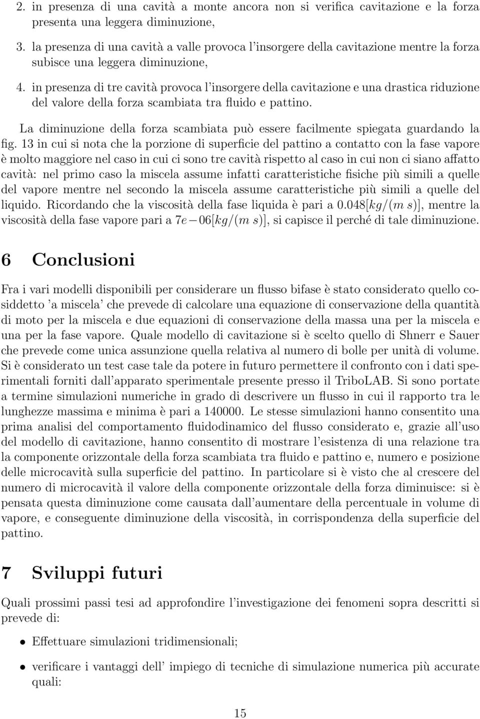 in presenza di tre cavità provoca l insorgere della cavitazione e una drastica riduzione del valore della forza scambiata tra fluido e pattino.