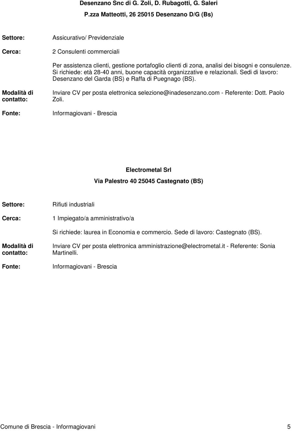 Si richiede: età 28-40 anni, buone capacità organizzative e relazionali. Sedi di lavoro: Desenzano del Garda (BS) e Raffa di Puegnago (BS). Inviare CV per posta elettronica selezione@inadesenzano.